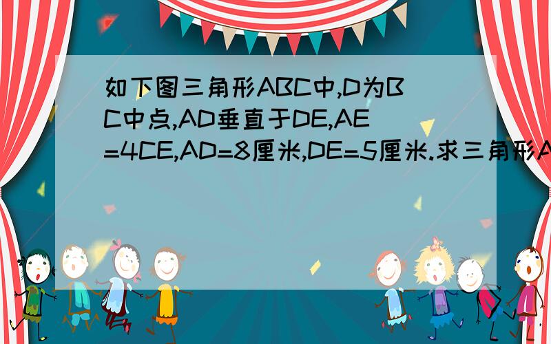 如下图三角形ABC中,D为BC中点,AD垂直于DE,AE=4CE,AD=8厘米,DE=5厘米.求三角形ABC的面积.