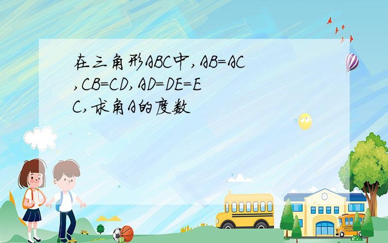 在三角形ABC中,AB=AC,CB=CD,AD=DE=EC,求角A的度数