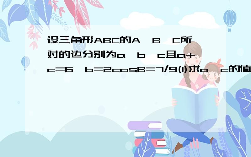 设三角形ABC的A,B,C所对的边分别为a,b,c且a+c=6,b=2cosB=7/9(1)求a,c的值.(2)求sin(A+B)的值.a+c=6,b=2,cosB=7/9