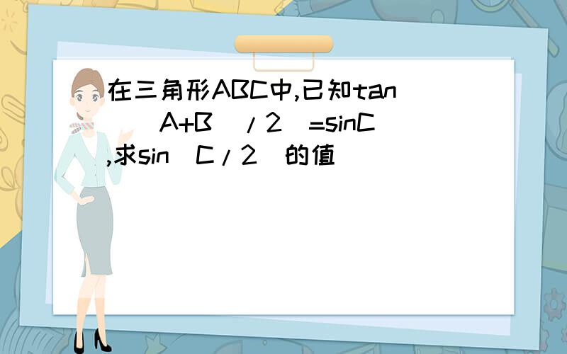 在三角形ABC中,已知tan((A+B)/2)=sinC,求sin(C/2)的值