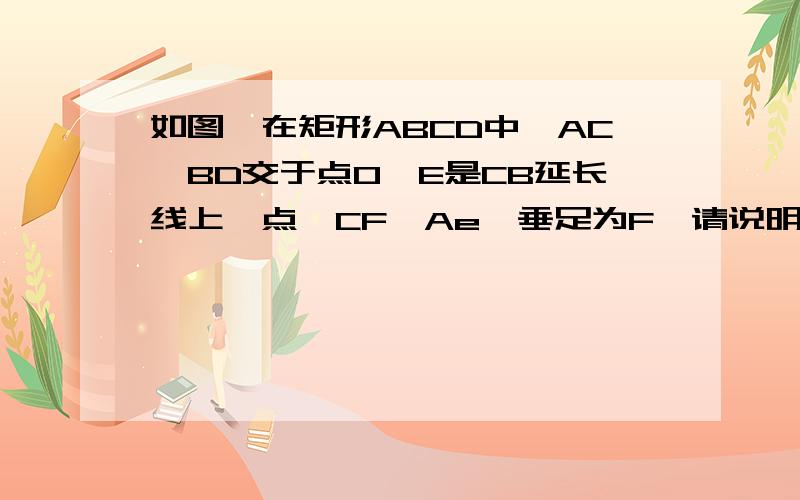 如图,在矩形ABCD中,AC,BD交于点O,E是CB延长线上一点,CF⊥Ae,垂足为F,请说明；DF⊥BF