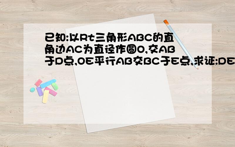 已知:以Rt三角形ABC的直角边AC为直径作圆O,交AB于D点,OE平行AB交BC于E点,求证:DE为圆O的切线.急