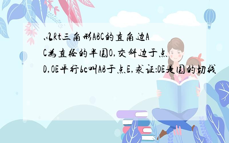 以Rt三角形ABC的直角边AC为直径的半圆O,交斜边于点D,OE平行bc叫AB于点E,求证：DE是圆的切线