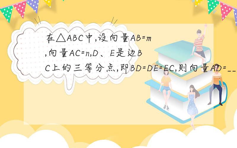 在△ABC中,设向量AB=m,向量AC=n,D、E是边BC上的三等分点,即BD=DE=EC,则向量AD=____,向量AE=_____.