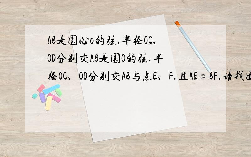 AB是圆心o的弦,半径OC,OD分别交AB是圆O的弦,半径OC、OD分别交AB与点E、F,且AE=BF.请找出线段OE与OF的数量关系,并给出证明