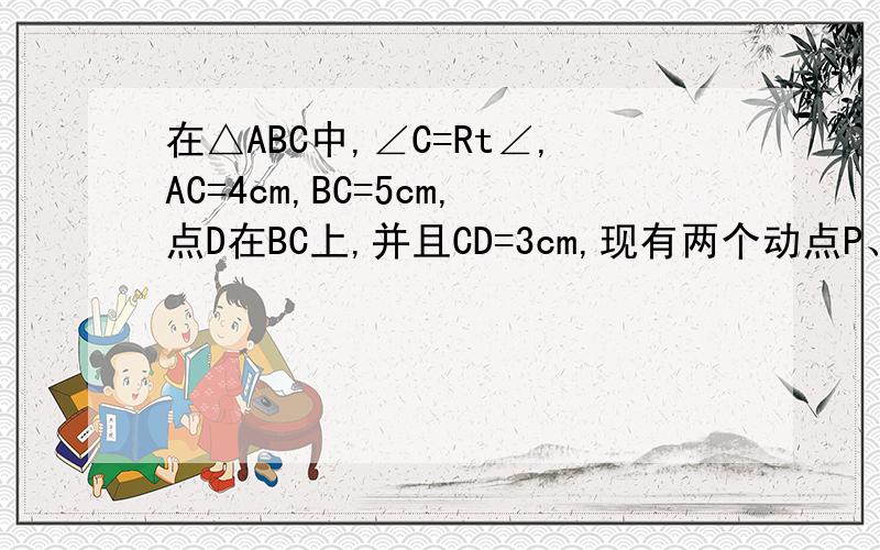 在△ABC中,∠C=Rt∠,AC=4cm,BC=5cm,点D在BC上,并且CD=3cm,现有两个动点P、Q分别从点A和点B同时出发,其中点P以1cm/s的速度,沿AC向终点C移动；点Q以1.25cm/s的速度沿BC向终点C移动．过点P作PE∥BC交AD于点E,