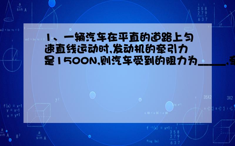 1、一辆汽车在平直的道路上匀速直线运动时,发动机的牵引力是1500N,则汽车受到的阻力为_____,牵引力、阻力彼此___________2、甲乙两同学分别水平向左、右拉同一物块,在光滑水平面上做匀速直