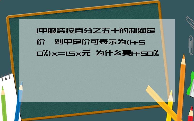 [甲服装按百分之五十的利润定价,则甲定价可表示为(1+50%)x=1.5x元 为什么要1+50%