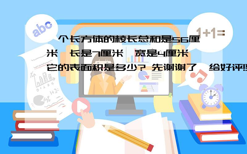 一个长方体的棱长总和是56厘米,长是7厘米,宽是4厘米,它的表面积是多少? 先谢谢了,给好评!要过程!