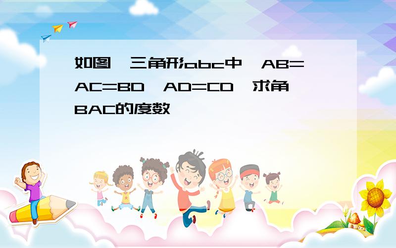 如图,三角形abc中,AB=AC=BD,AD=CD,求角BAC的度数