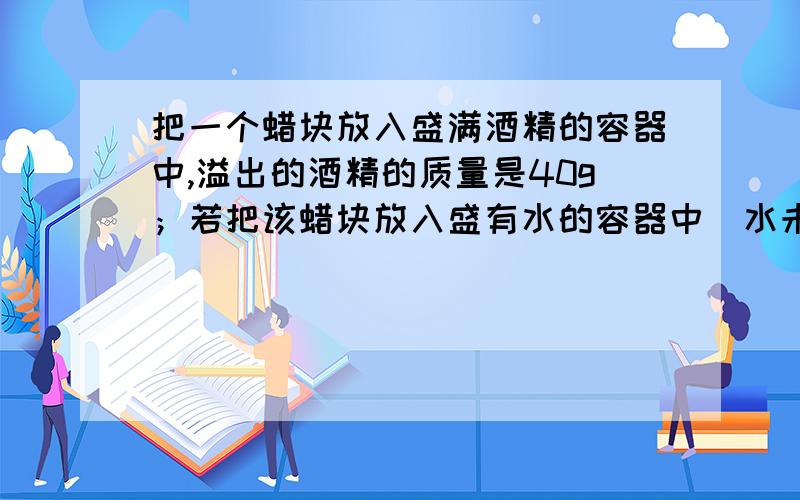 把一个蜡块放入盛满酒精的容器中,溢出的酒精的质量是40g；若把该蜡块放入盛有水的容器中（水未溢出）中,则蜡块的浮力是_____N(新注册的,请谅解)