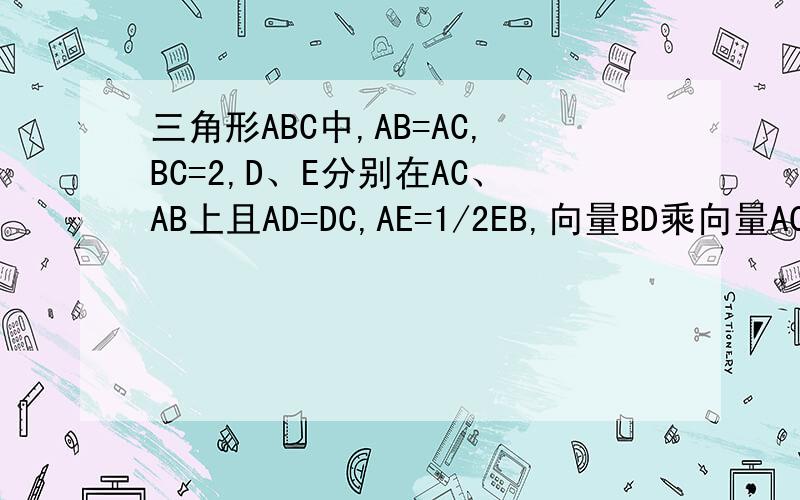 三角形ABC中,AB=AC,BC=2,D、E分别在AC、AB上且AD=DC,AE=1/2EB,向量BD乘向量AC=-1/2,求向量CE·AB的值