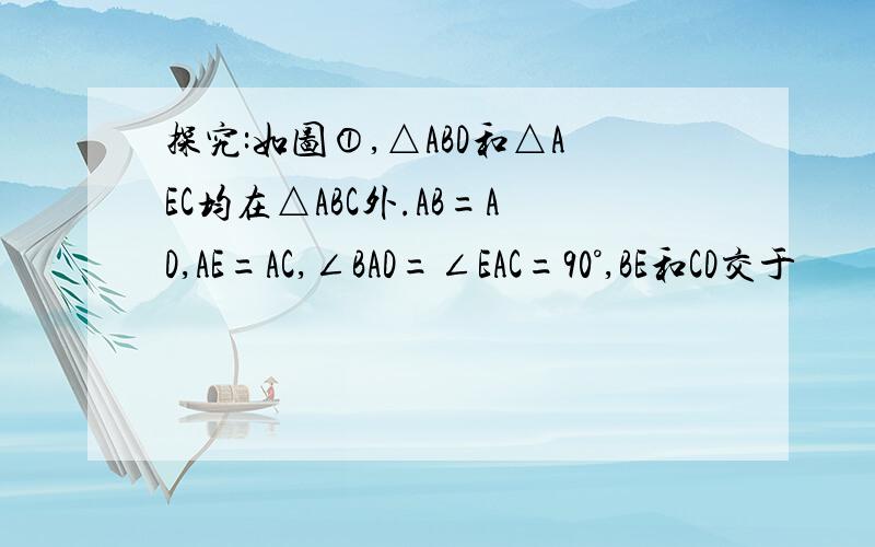 探究:如图①,△ABD和△AEC均在△ABC外.AB=AD,AE=AC,∠BAD=∠EAC=90°,BE和CD交于