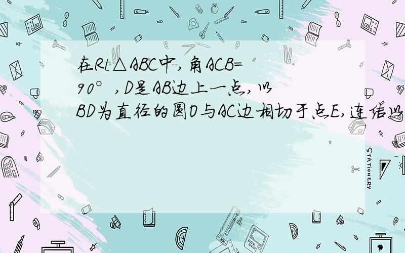 在Rt△ABC中,角ACB=90°,D是AB边上一点,以BD为直径的圆O与AC边相切于点E,连结以BD为直径的圆O与AC边相切于点E，连结DE并延长，与BC的 延长线交于点F。（1）求证：BD=BF（2）若BC=6，AD=4，求圆O的面