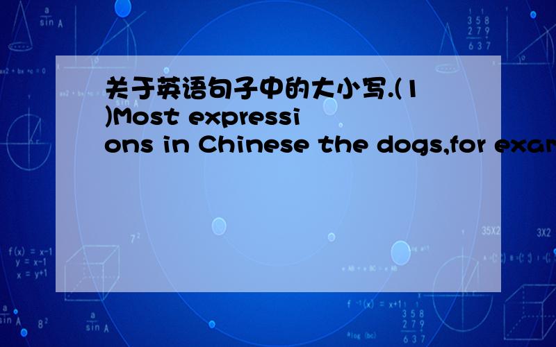 关于英语句子中的大小写.(1)Most expressions in Chinese the dogs,for example,