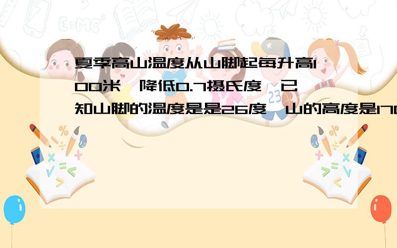 夏季高山温度从山脚起每升高100米,降低0.7摄氏度,已知山脚的温度是是26度,山的高度是1700m,那么山顶的温度是——度.