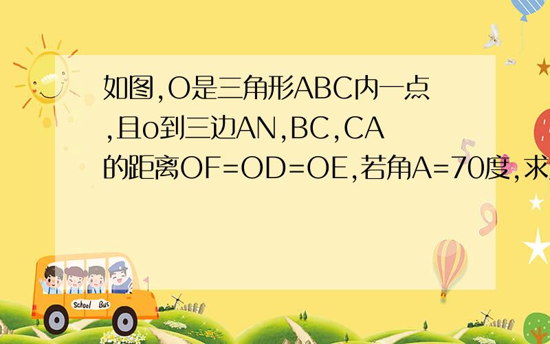 如图,O是三角形ABC内一点,且o到三边AN,BC,CA的距离OF=OD=OE,若角A=70度,求角BOC 的度数