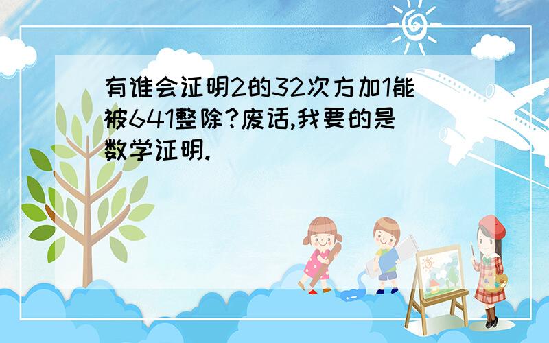 有谁会证明2的32次方加1能被641整除?废话,我要的是数学证明.