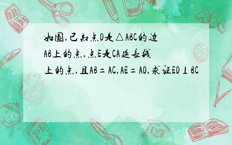 如图,已知点D是△ABC的边AB上的点,点E是CA延长线上的点,且AB=AC,AE=AD,求证ED⊥BC