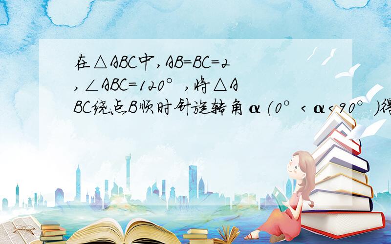 在△ABC中,AB=BC=2,∠ABC=120°,将△ABC绕点B顺时针旋转角α（0°＜α＜90°）得△A1BC1,A1B交AC于点E,A1C1分别交AC、BC于D、F两点.（1）如图1,观察并猜想,在旋转过程中,线段EA1与FC又怎样的数量关系?并证