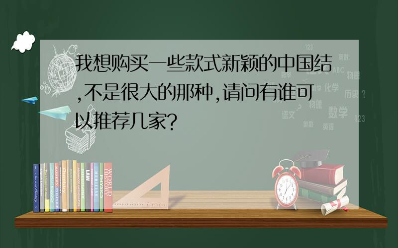 我想购买一些款式新颖的中国结,不是很大的那种,请问有谁可以推荐几家?