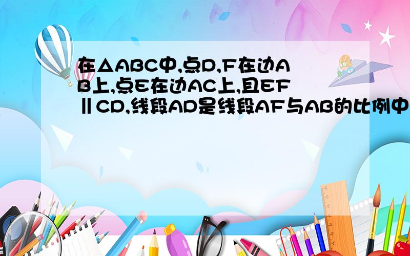 在△ABC中,点D,F在边AB上,点E在边AC上,且EF‖CD,线段AD是线段AF与AB的比例中项,求证：DE∥BC