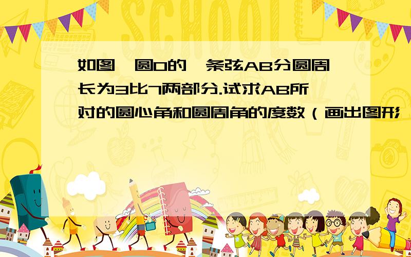 如图,圆O的一条弦AB分圆周长为3比7两部分.试求AB所对的圆心角和圆周角的度数（画出图形,我这不能画图 麻烦你们自己画下哦.好的话有悬赏