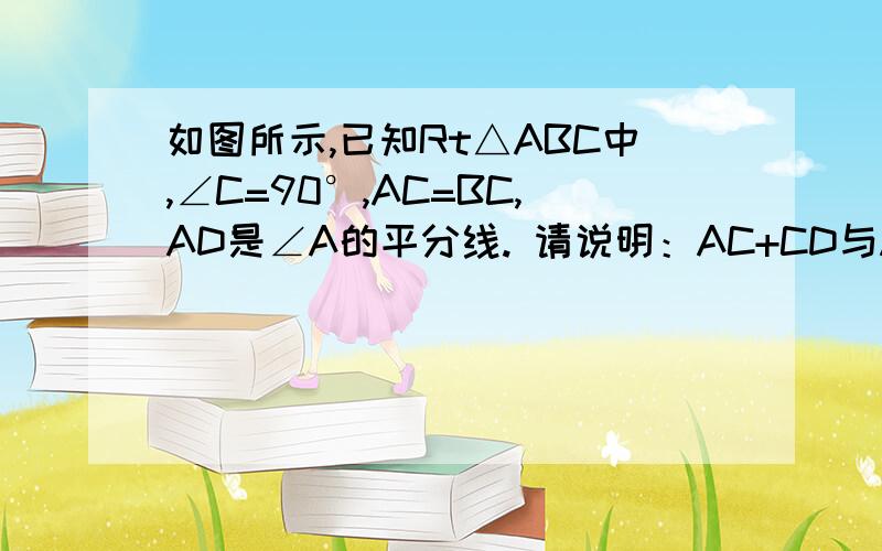 如图所示,已知Rt△ABC中,∠C=90°,AC=BC,AD是∠A的平分线. 请说明：AC+CD与AB的关系