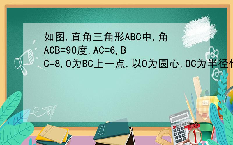 如图,直角三角形ABC中,角ACB=90度,AC=6,BC=8,O为BC上一点,以O为圆心,OC为半径作圆与AB切于点D,1.求BD的长2.求⊙O的半径