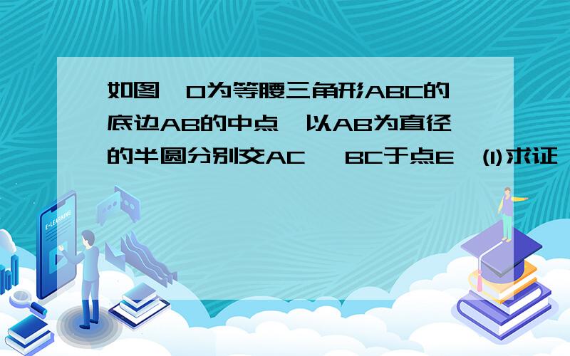 如图,O为等腰三角形ABC的底边AB的中点,以AB为直径的半圆分别交AC, BC于点E,(1)求证∠AOE=∠BOD（2）弧AD=弧BE