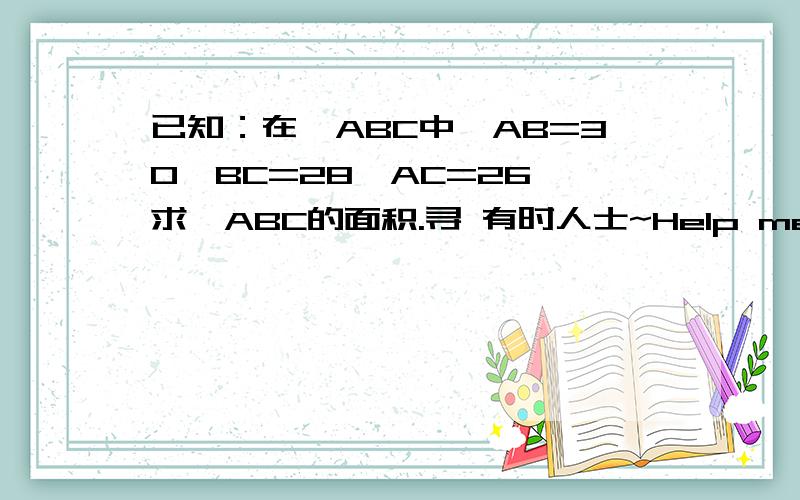 已知：在△ABC中,AB=30,BC=28,AC=26,求△ABC的面积.寻 有时人士~Help me问下 p是什么啊？好像还没学到。