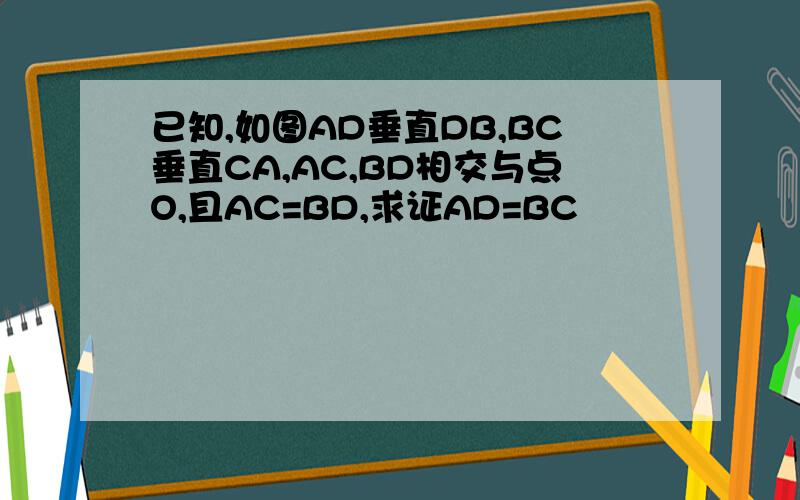 已知,如图AD垂直DB,BC垂直CA,AC,BD相交与点O,且AC=BD,求证AD=BC