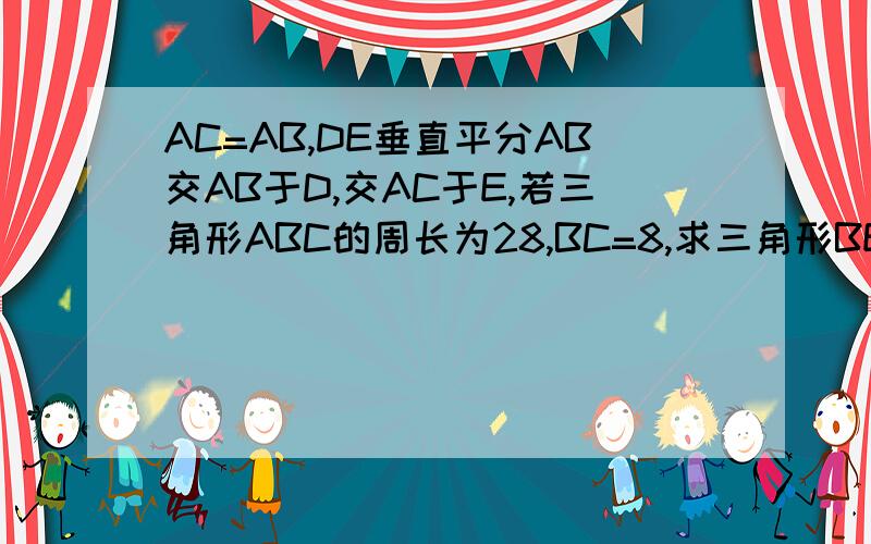 AC=AB,DE垂直平分AB交AB于D,交AC于E,若三角形ABC的周长为28,BC=8,求三角形BEC的周