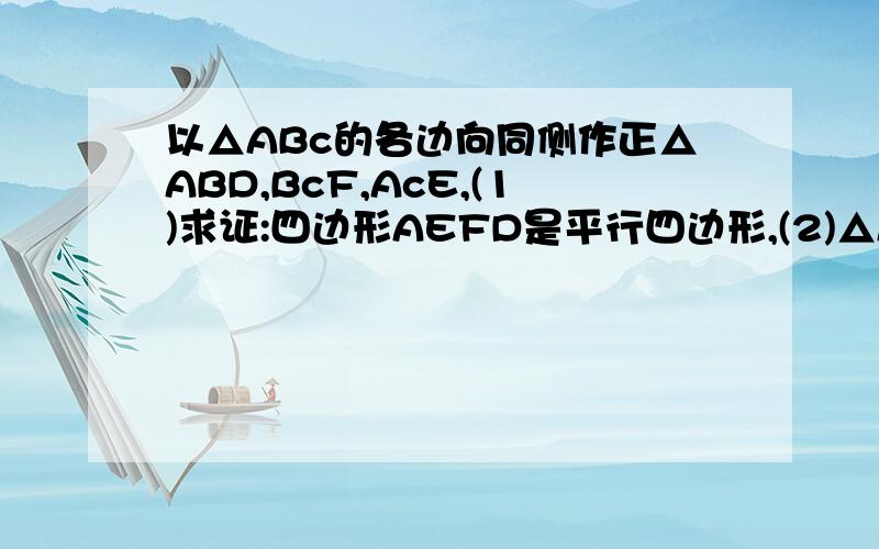 以△ABc的各边向同侧作正△ABD,BcF,AcE,(1)求证:四边形AEFD是平行四边形,(2)△ABc是?三角形,四边形是AEFD是菱形.(3)当