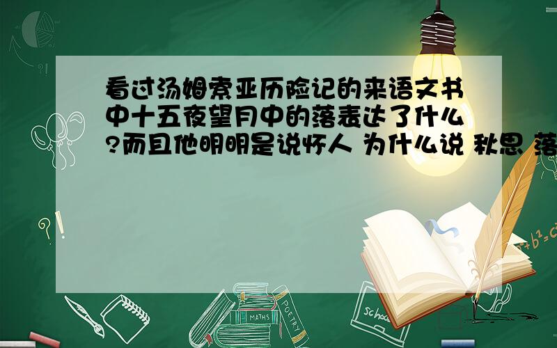 看过汤姆索亚历险记的来语文书中十五夜望月中的落表达了什么?而且他明明是说怀人 为什么说 秋思 落谁家?汤姆索亚中写海盗一章的 汤姆索亚 和哪两个朋友在哪个 岛上自由自在的生活