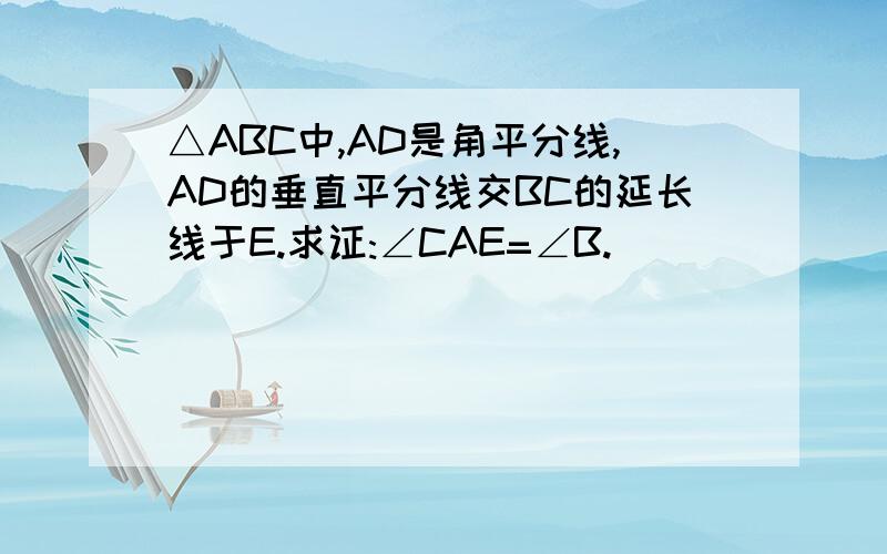 △ABC中,AD是角平分线,AD的垂直平分线交BC的延长线于E.求证:∠CAE=∠B.