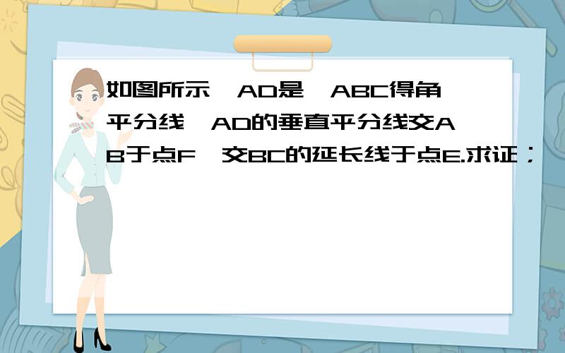 如图所示,AD是△ABC得角平分线,AD的垂直平分线交AB于点F,交BC的延长线于点E.求证；∠CAE=∠B如图所示，AD是△ABC得角平分线，AD的垂直平分线交AB于点F，交BC的延长线于点E。求证；∠CAE=∠B