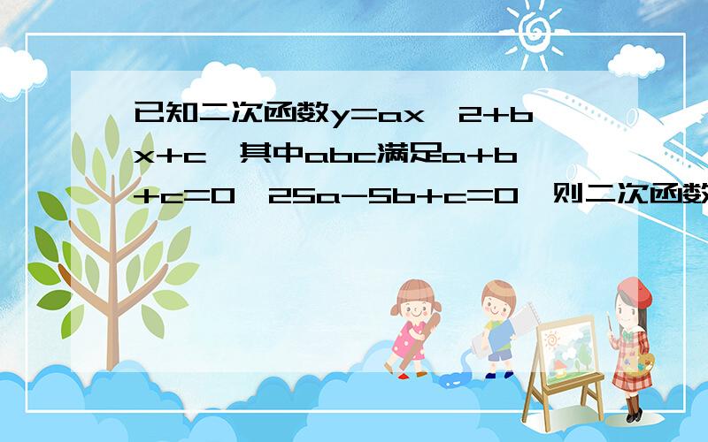 已知二次函数y=ax^2+bx+c,其中abc满足a+b+c=0,25a-5b+c=0,则二次函数图像的对称轴是