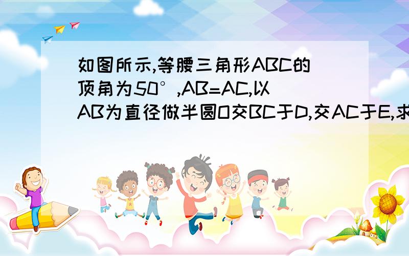 如图所示,等腰三角形ABC的顶角为50°,AB=AC,以AB为直径做半圆O交BC于D,交AC于E,求弧BD,弧DE和弧AE的度数要过程!