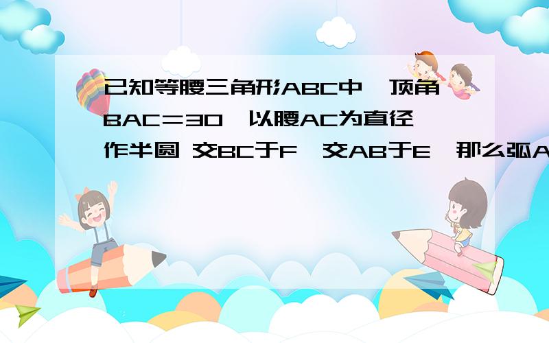 已知等腰三角形ABC中,顶角BAC＝30,以腰AC为直径作半圆 交BC于F,交AB于E,那么弧AE的度数是（）