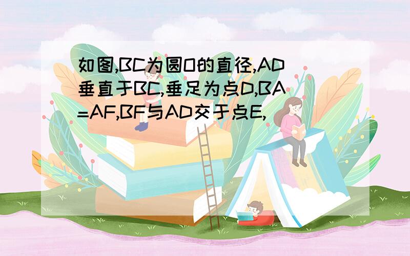 如图,BC为圆O的直径,AD垂直于BC,垂足为点D,BA=AF,BF与AD交于点E,