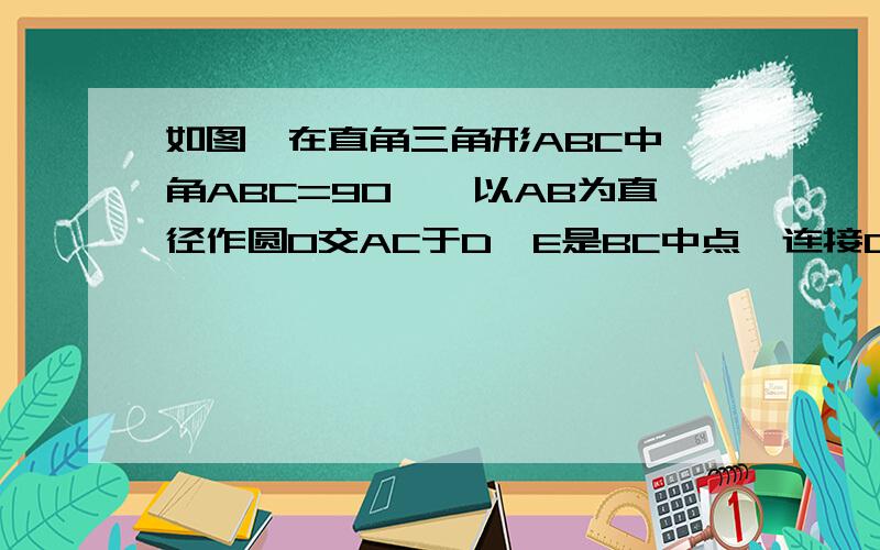 如图,在直角三角形ABC中,角ABC=90°,以AB为直径作圆O交AC于D,E是BC中点,连接D、E求证：DE是圆O的切线