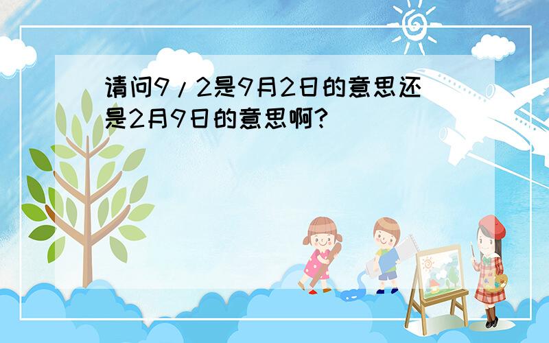 请问9/2是9月2日的意思还是2月9日的意思啊?