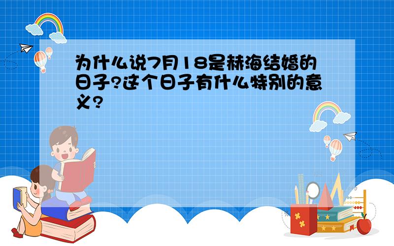 为什么说7月18是赫海结婚的日子?这个日子有什么特别的意义?