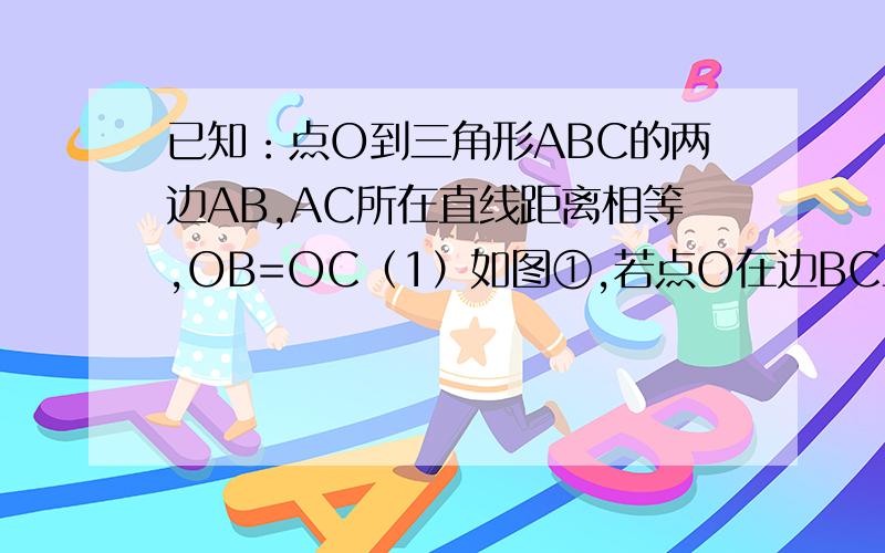 已知：点O到三角形ABC的两边AB,AC所在直线距离相等,OB=OC（1）如图①,若点O在边BC上,求证：AB=AC； （2）如图②,若点O在△ABC的内部,求证：AB=AC； （3）若点O在△ABC的外部,AB=AC成立吗?请画图表示