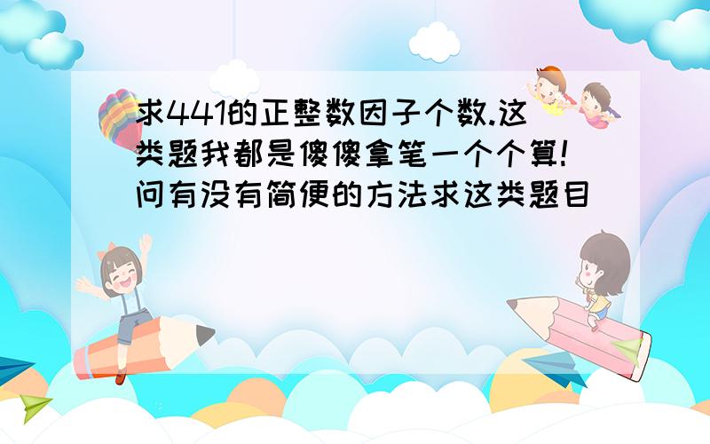 求441的正整数因子个数.这类题我都是傻傻拿笔一个个算!问有没有简便的方法求这类题目