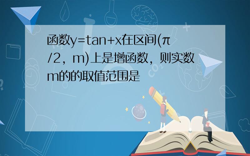 函数y=tan+x在区间(π/2，m)上是增函数，则实数m的的取值范围是