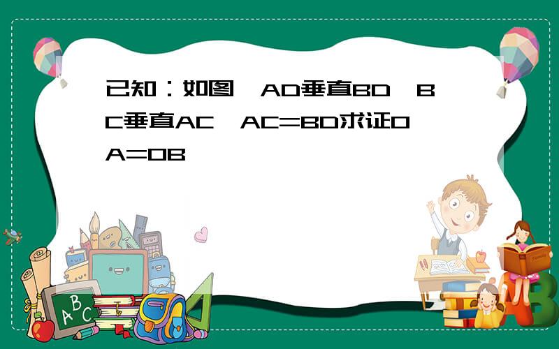 已知：如图,AD垂直BD,BC垂直AC,AC=BD求证OA=OB