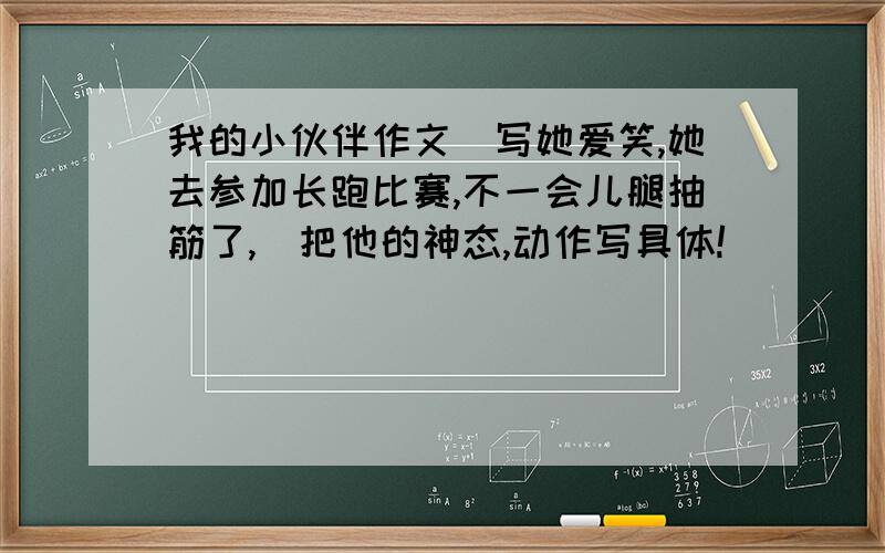 我的小伙伴作文（写她爱笑,她去参加长跑比赛,不一会儿腿抽筋了,）把他的神态,动作写具体!