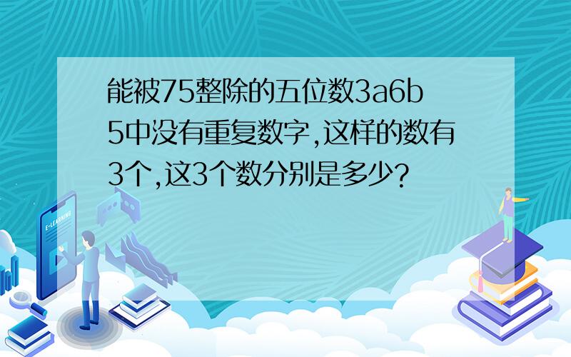 能被75整除的五位数3a6b5中没有重复数字,这样的数有3个,这3个数分别是多少?